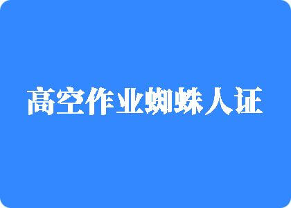 操老骚屄屄视屏高空作业蜘蛛人证